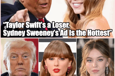 Taylor Swift’s a Loser, Sydney Sweeney’s Ad Is the Hottest” — Trump’s Shocking Take Sparks New Culture War